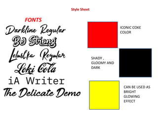 Style Sheet
FONTS
ICONIC COKE
COLOR
SHADY ,
GLOOMY AND
DARK
CAN BE USED AS
BRIGHT
GLOWING
EFFECT
 