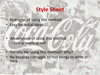Style Sheet
• Strengths of using this method
• Easy for initial ideas
• Weaknesses of using this method
– End up rewriting stuff
• Did you like using this method? Why?
• No because I struggle to find things to write in
here.
 
