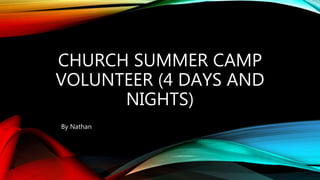 CHURCH SUMMER CAMP
VOLUNTEER (4 DAYS AND
NIGHTS)
By Nathan
 