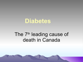 Diabetes The 7 th  leading cause of death in Canada 