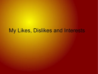 My Likes, Dislikes and Interests

 