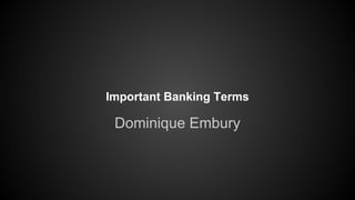 Important Banking Terms
Dominique Embury
 