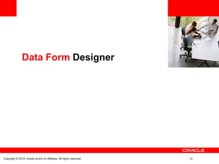<Insert Picture Here>


               Data Form Designer




Copyright © 2010, Oracle and/or its affiliates. All rights reserved.           12
 
