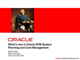 What’s new in Oracle EPM System
Planning and Cost Management
Marco Rossi
Mino Francioso
Sales Consulting EPM
 