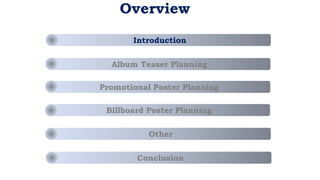Overview
Introduction
Conclusion
Other
Billboard Poster Planning
Promotional Poster Planning
Album Teaser Planning
 