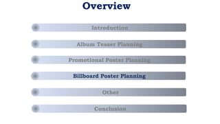 Overview
Introduction
Conclusion
Other
Billboard Poster Planning
Promotional Poster Planning
Album Teaser Planning
 