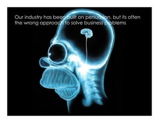 Our industry has been built on persuasion, but its often
the wrong approach to solve business problems




                                                           16
 