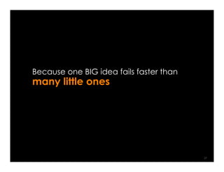 Because one BIG idea fails faster than
many little ones




                                         37
 