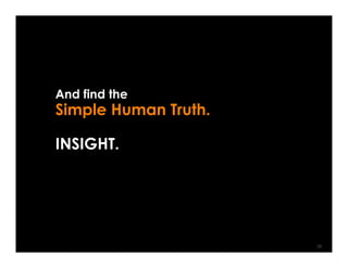 And find the
Simple Human Truth.

INSIGHT.




                      39
 