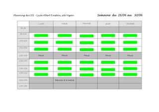 Planning du CDI – Lycée Albert Einstein, site Vigan - Semaine du 26/06 au 30/06
Lundi Mardi Mercredi Jeudi Vendredi
8h-9h
9h-10h
- - - - - - - - - -
10h-11h
- - - - - - - - - -
11h-12h
- - - - - - - - - -
12h-13h Pause Pause Pause Pause Pause
13h-14h
- - - - - - - - - -
14h-15h - - - - - - - - - -
15h-16h
- - - - - - - - - -
16h-17h Réunion à la mairie
17h-18h
 