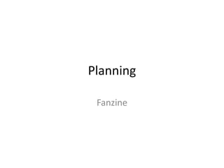 Planning
Fanzine
 