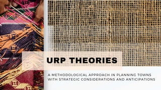 A METHODOLOGICAL APPROACH IN PLANNING TOWNS
WITH STRATEGIC CONSIDERATIONS AND ANTICIPATIONS
URP THEORIES
 