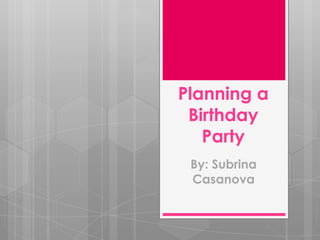 Planning a
 Birthday
   Party
 By: Subrina
 Casanova
 