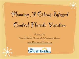 Planning A Citrus-Infused
 Central Florida Vacation
                    Presented by
   Central Florida Visitors And Convention Bureau
            www.VisitCentralFlorida.org
 