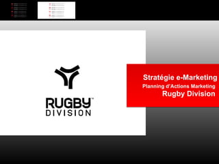 Stratégie e-Marketing Planning d’Actions Marketing   Rugby Division  