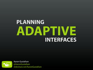 PLANNING

ADAPTIVE
INTERFACES
Aaron Gustafson
@AaronGustafson
slideshare.net/AaronGustafson

 