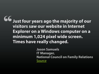 Just four years ago the majority of our
visitors saw our website in Internet
Explorer on a Windows computer on a
minimum 1...