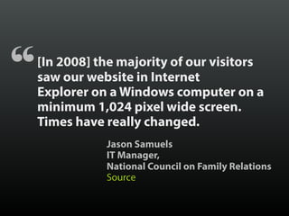 [In 2008] the majority of our visitors
saw our website in Internet
Explorer on a Windows computer on a
minimum 1,024 pixel...