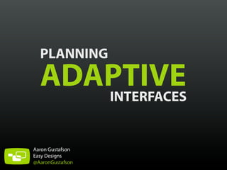 PLANNING
ADAPTIVEINTERFACES
Aaron Gustafson
Easy Designs
@AaronGustafson
 