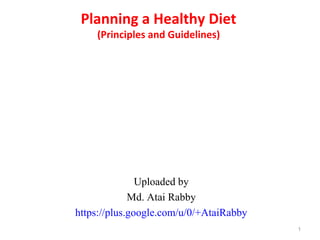 Planning a Healthy Diet
(Principles and Guidelines)
Uploaded by
Md. Atai Rabby
https://plus.google.com/u/0/+AtaiRabby
1
 