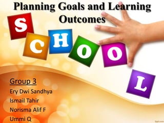 Planning Goals and Learning
Outcomes
Group 3
Ery Dwi Sandhya
Ismail Tahir
Norisma Alif F
Ummi Q
 