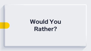Would You
Rather?
 