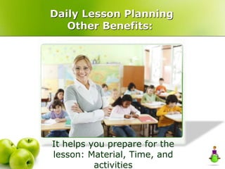 Daily Lesson Planning
Other Benefits:
It helps you prepare for the
lesson: Material, Time, and
activities
 