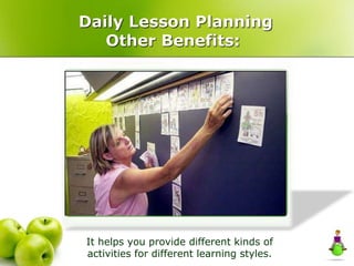 Daily Lesson Planning
Other Benefits:
It helps you provide different kinds of
activities for different learning styles.
 