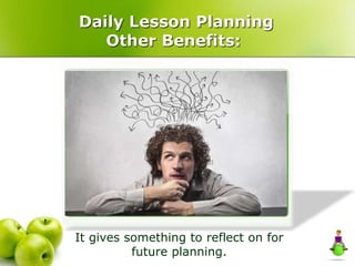Daily Lesson Planning
Other Benefits:
It gives something to reflect on for
future planning.
 