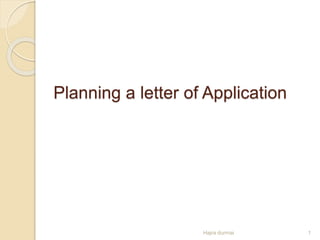 Planning a letter of Application
1
Hajra durrnai
 