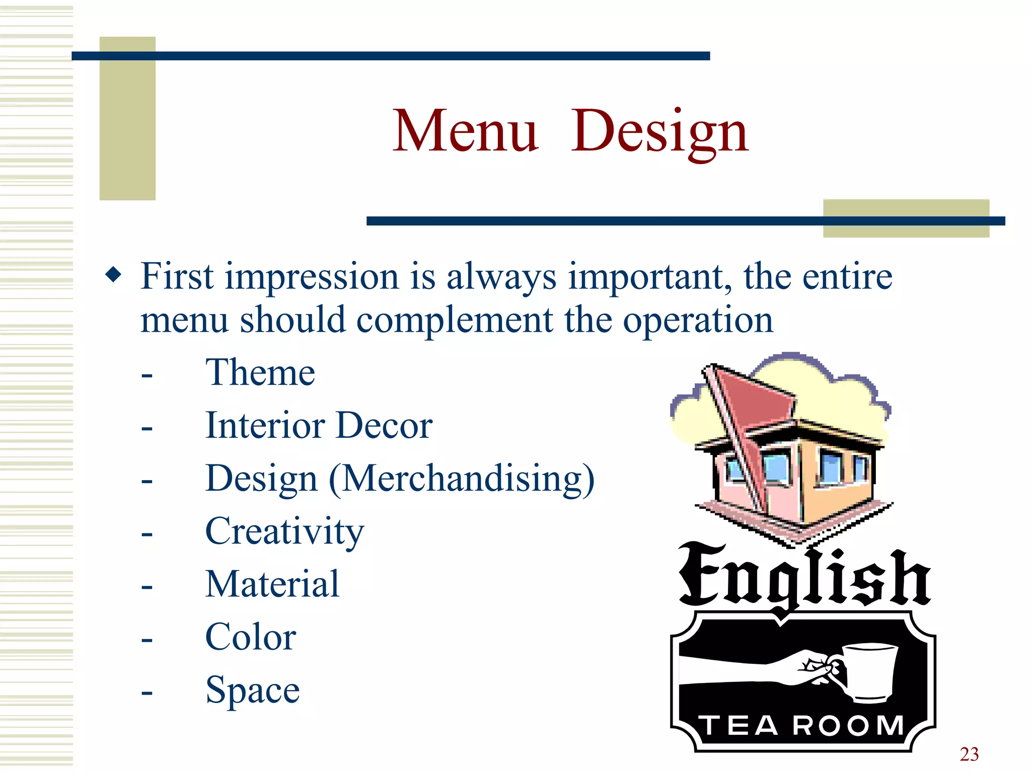 23
Menu Design
 First impression is always important, the entire
menu should complement the operation
- Theme
- Interior Decor
- Design (Merchandising)
- Creativity
- Material
- Color
- Space
 