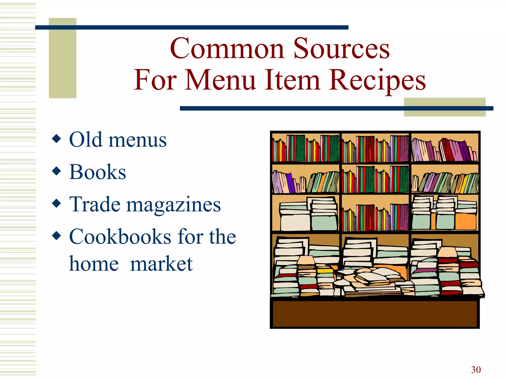 30
Common Sources
For Menu Item Recipes
 Old menus
 Books
 Trade magazines
 Cookbooks for the
home market
 