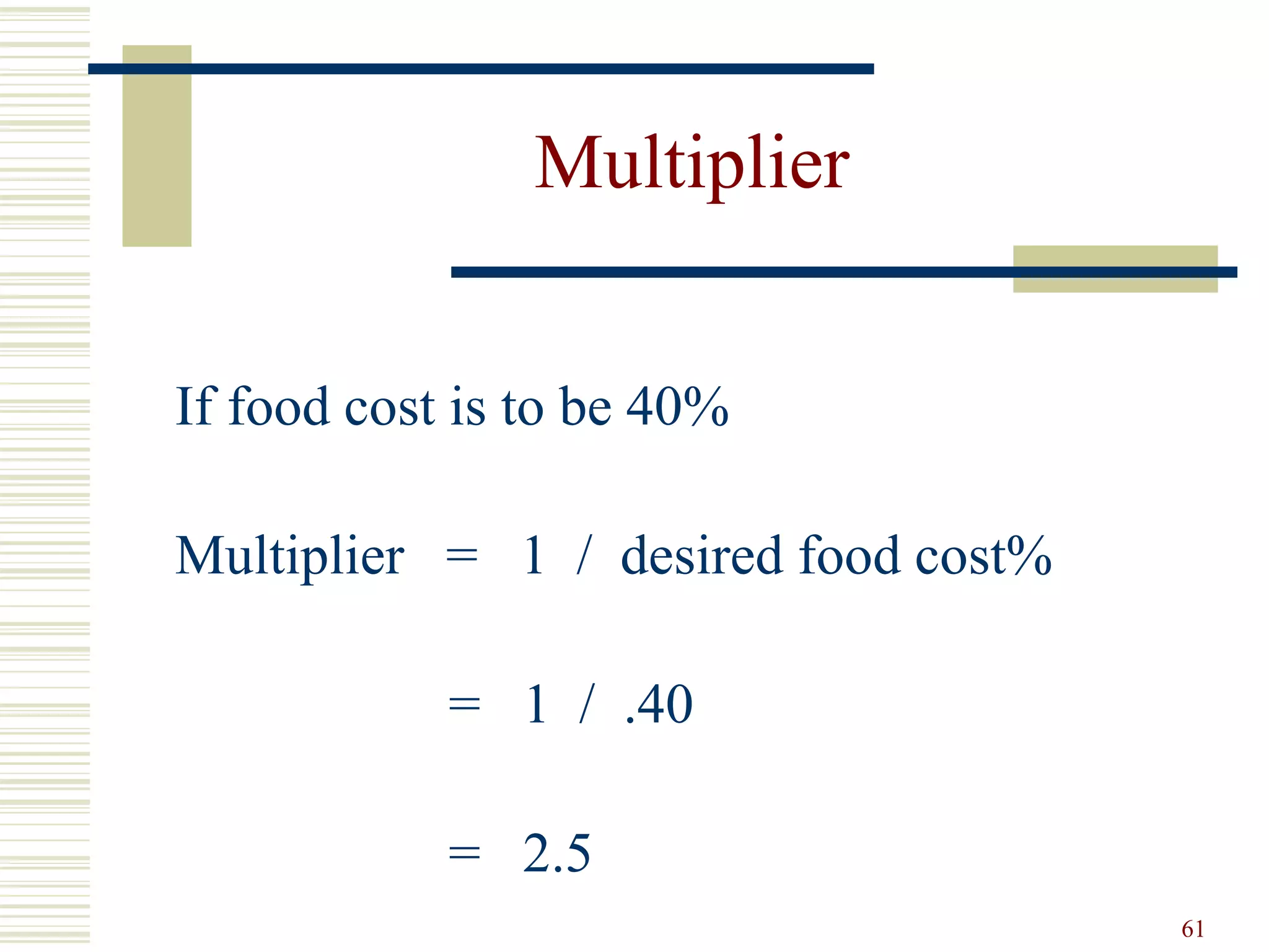 61
Multiplier
If food cost is to be 40%
Multiplier = 1 / desired food cost%
= 1 / .40
= 2.5
 