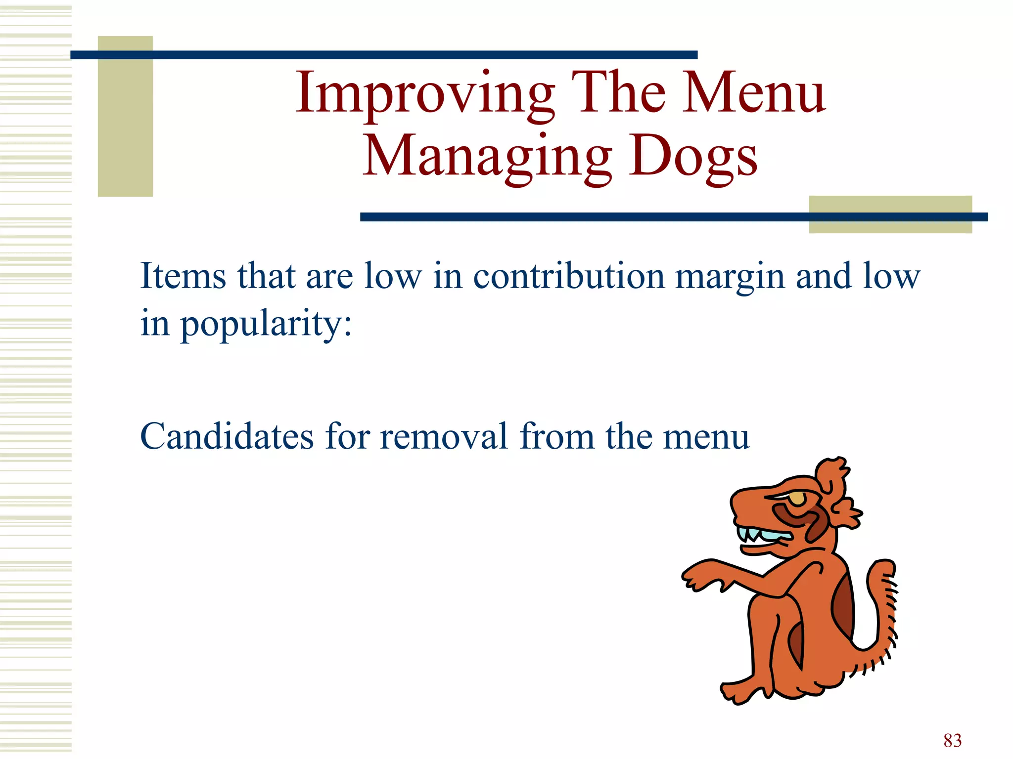 83
Improving The Menu
Managing Dogs
Items that are low in contribution margin and low
in popularity:
Candidates for removal from the menu
 