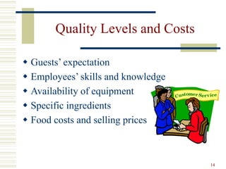 14
Quality Levels and Costs
 Guests’ expectation
 Employees’ skills and knowledge
 Availability of equipment
 Specific ingredients
 Food costs and selling prices
 