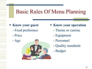 28
Basic Rules Of Menu Planning
 Know your guest
- Food preference
- Price
- Age
 Know your operation
- Theme or cuisine
- Equipment
- Personnel
- Quality standards
- Budget
 