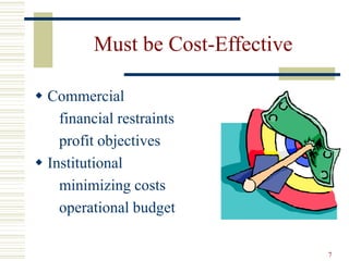 7
Must be Cost-Effective
 Commercial
financial restraints
profit objectives
 Institutional
minimizing costs
operational budget
 