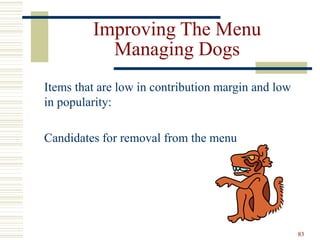 83
Improving The Menu
Managing Dogs
Items that are low in contribution margin and low
in popularity:
Candidates for removal from the menu
 