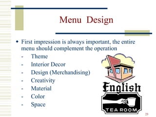 23
Menu Design
 First impression is always important, the entire
menu should complement the operation
- Theme
- Interior Decor
- Design (Merchandising)
- Creativity
- Material
- Color
- Space
 