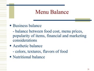 31
Menu Balance
 Business balance
- balance between food cost, menu prices,
popularity of items, financial and marketing
considerations
 Aesthetic balance
- colors, textures, flavors of food
 Nutritional balance
 