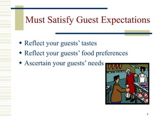 4
Must Satisfy Guest Expectations
 Reflect your guests’ tastes
 Reflect your guests’ food preferences
 Ascertain your guests’ needs
 