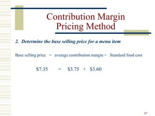 67
Contribution Margin
Pricing Method
2. Determine the base selling price for a menu item
Base selling price = average contribution margin + Standard food cost
$7.35 = $3.75 + $3.60
 