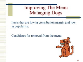 83
Improving The Menu
Managing Dogs
Items that are low in contribution margin and low
in popularity:
Candidates for removal from the menu
 