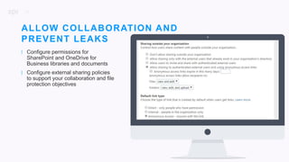18
| Configure permissions for
SharePoint and OneDrive for
Business libraries and documents
| Configure external sharing policies
to support your collaboration and file
protection objectives
ALLOW COLLABORATION AND
PREVENT LEAKS
 