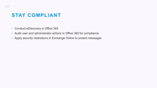 23
| Conduct eDiscovery in Office 365
| Audit user and administrator actions in Office 365 for compliance
| Apply security restrictions in Exchange Online to protect messages
STAY COMPLIANT
 