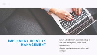 29
P R O J E C T D E S C R I P T I O N
IMPLEMENT IDENTITY
MANAGEMENT
| Ensure Active Directory is accurate and up to
date (OUs are organized, profile data is
complete, etc.)
| Consider identity management options and
configure
 