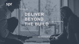 41
DELIVER
BEYOND
THE BUILD
To carry out
the end result as promised
above and over
 