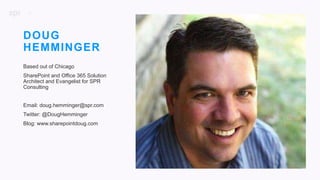 5
DOUG
HEMMINGER
Based out of Chicago
SharePoint and Office 365 Solution
Architect and Evangelist for SPR
Consulting
Email: doug.hemminger@spr.com
Twitter: @DougHemminger
Blog: www.sharepointdoug.com
 
