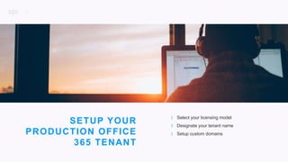 6
P R O J E C T D E S C R I P T I O N
SETUP YOUR
PRODUCTION OFFICE
365 TENANT
| Select your licensing model
| Designate your tenant name
| Setup custom domains
 