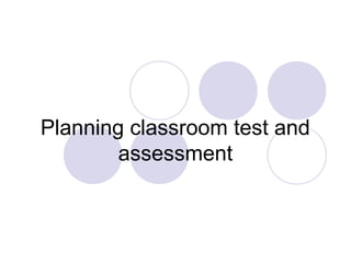 Planning classroom test and
assessment
 